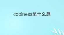 coolness是什么意思 coolness的中文翻译、读音、例句