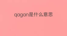 qagan是什么意思 qagan的中文翻译、读音、例句