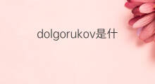 dolgorukov是什么意思 英文名dolgorukov的翻译、发音、来源