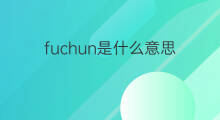 fuchun是什么意思 fuchun的中文翻译、读音、例句