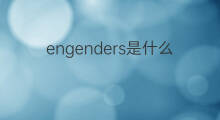 engenders是什么意思 engenders的中文翻译、读音、例句