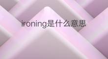 ironing是什么意思 ironing的中文翻译、读音、例句