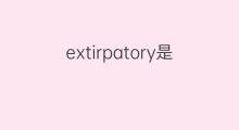 extirpatory是什么意思 extirpatory的中文翻译、读音、例句