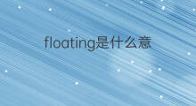 floating是什么意思 floating的中文翻译、读音、例句