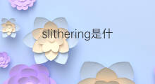 slithering是什么意思 slithering的中文翻译、读音、例句