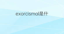 exorcismal是什么意思 exorcismal的中文翻译、读音、例句