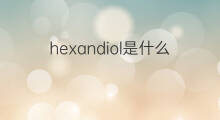 hexandiol是什么意思 hexandiol的中文翻译、读音、例句