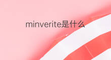minverite是什么意思 minverite的中文翻译、读音、例句