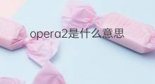 opera2是什么意思 opera2的中文翻译、读音、例句