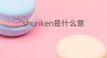 shuriken是什么意思 shuriken的中文翻译、读音、例句