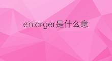 enlarger是什么意思 enlarger的中文翻译、读音、例句