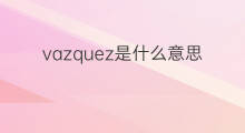 vazquez是什么意思 vazquez的中文翻译、读音、例句