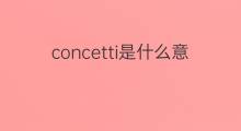 concetti是什么意思 concetti的中文翻译、读音、例句