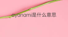 ayanami是什么意思 ayanami的中文翻译、读音、例句