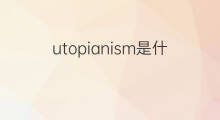 utopianism是什么意思 utopianism的中文翻译、读音、例句