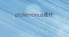 ptolemaeus是什么意思 ptolemaeus的中文翻译、读音、例句
