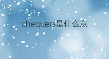 chequers是什么意思 chequers的中文翻译、读音、例句