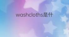 washcloths是什么意思 washcloths的中文翻译、读音、例句