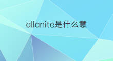 allanite是什么意思 allanite的中文翻译、读音、例句