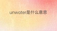 unwater是什么意思 unwater的中文翻译、读音、例句