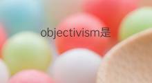 objectivism是什么意思 objectivism的中文翻译、读音、例句