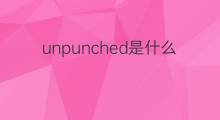 unpunched是什么意思 unpunched的中文翻译、读音、例句