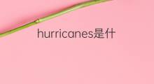 hurricanes是什么意思 hurricanes的中文翻译、读音、例句