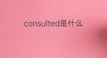 consulted是什么意思 consulted的中文翻译、读音、例句