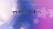herpetism是什么意思 herpetism的中文翻译、读音、例句