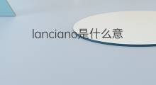 lanciano是什么意思 lanciano的中文翻译、读音、例句