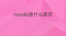 noodle是什么意思 noodle的中文翻译、读音、例句