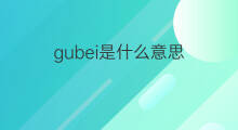 gubei是什么意思 gubei的中文翻译、读音、例句