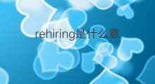 rehiring是什么意思 rehiring的中文翻译、读音、例句