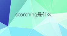 scorching是什么意思 scorching的中文翻译、读音、例句
