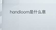 handloom是什么意思 handloom的中文翻译、读音、例句