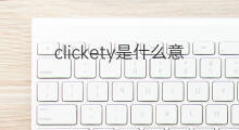 clickety是什么意思 clickety的中文翻译、读音、例句