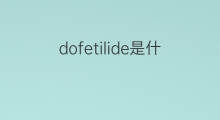 dofetilide是什么意思 dofetilide的中文翻译、读音、例句