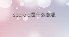 sporoid是什么意思 sporoid的中文翻译、读音、例句