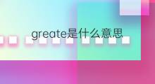 greate是什么意思 greate的中文翻译、读音、例句