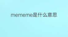 mememe是什么意思 mememe的中文翻译、读音、例句