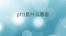 pftt是什么意思 pftt的中文翻译、读音、例句