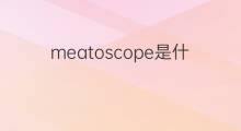 meatoscope是什么意思 meatoscope的中文翻译、读音、例句