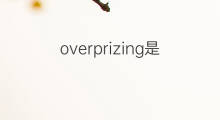 overprizing是什么意思 overprizing的中文翻译、读音、例句