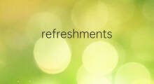 refreshments是什么意思 refreshments的中文翻译、读音、例句