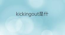 kickingout是什么意思 kickingout的中文翻译、读音、例句