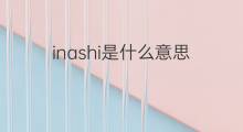 inashi是什么意思 inashi的中文翻译、读音、例句