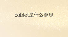 cablet是什么意思 cablet的中文翻译、读音、例句