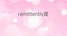 remittently是什么意思 remittently的中文翻译、读音、例句