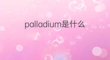 palladium是什么意思 palladium的中文翻译、读音、例句