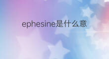 ephesine是什么意思 ephesine的中文翻译、读音、例句